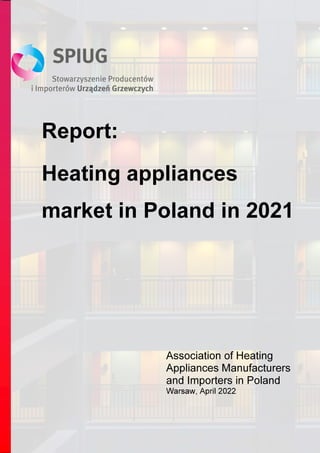 Report:
Heating appliances
market in Poland in 2021
Association of Heating
Appliances Manufacturers
and Importers in Poland
Warsaw, April 2022
 