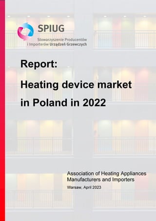 Report:
Heating device market
in Poland in 2022
Association of Heating Appliances
Manufacturers and Importers
Warsaw, April 2023
 