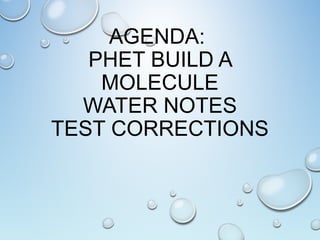 AGENDA:
PHET BUILD A
MOLECULE
WATER NOTES
TEST CORRECTIONS
 