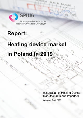 Report:
Heating device market
in Poland in 2019
Association of Heating Device
Manufacturers and Importers
Warsaw, April 2020
 