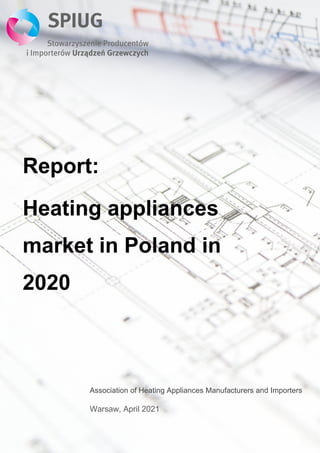 Report:
Heating appliances
market in Poland in
2020
Association of Heating Appliances Manufacturers and Importers
Warsaw, April 2021
 