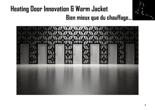 Heating Door Innovation & Warm Jacket
Bien mieux que du chauffage…
1
 