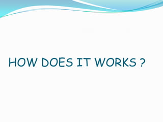 HOW DOES IT WORKS ?