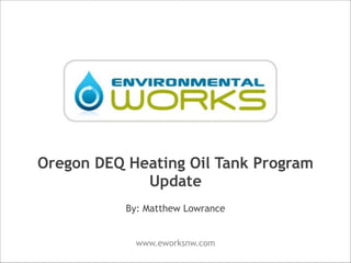 Oregon DEQ Heating Oil Tank Program
Update
!

By: Matthew Lowrance
www.eworksnw.com

 