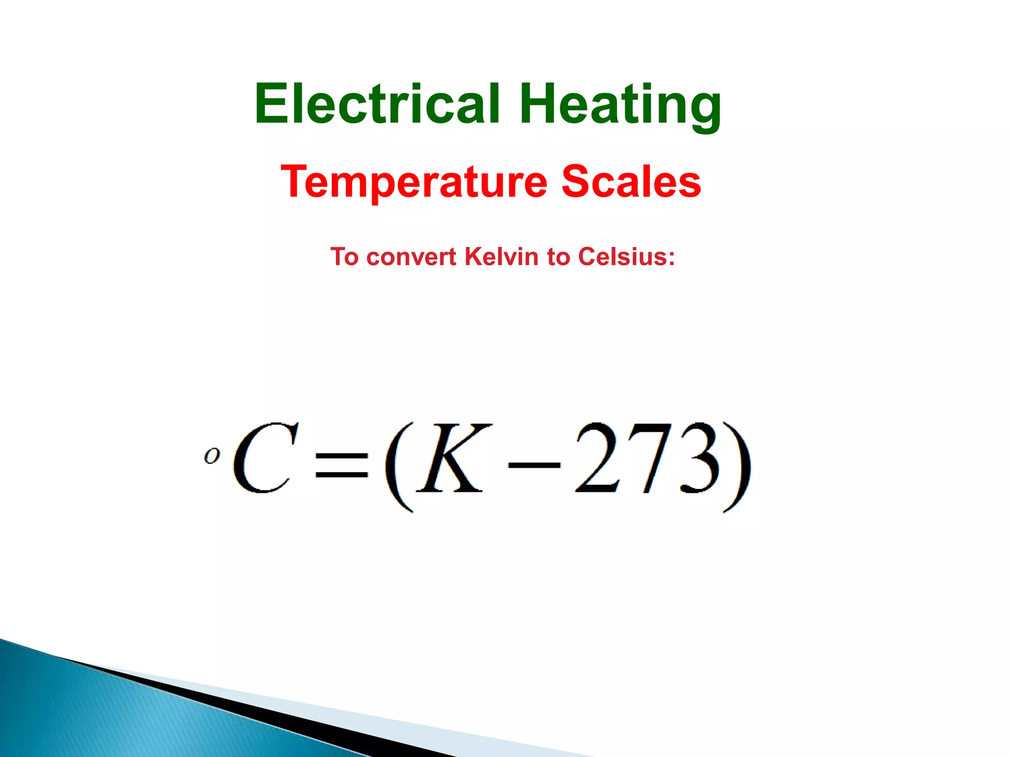 Electrical Heating
 Temperature Scales
   To convert Kelvin to Celsius:
 
