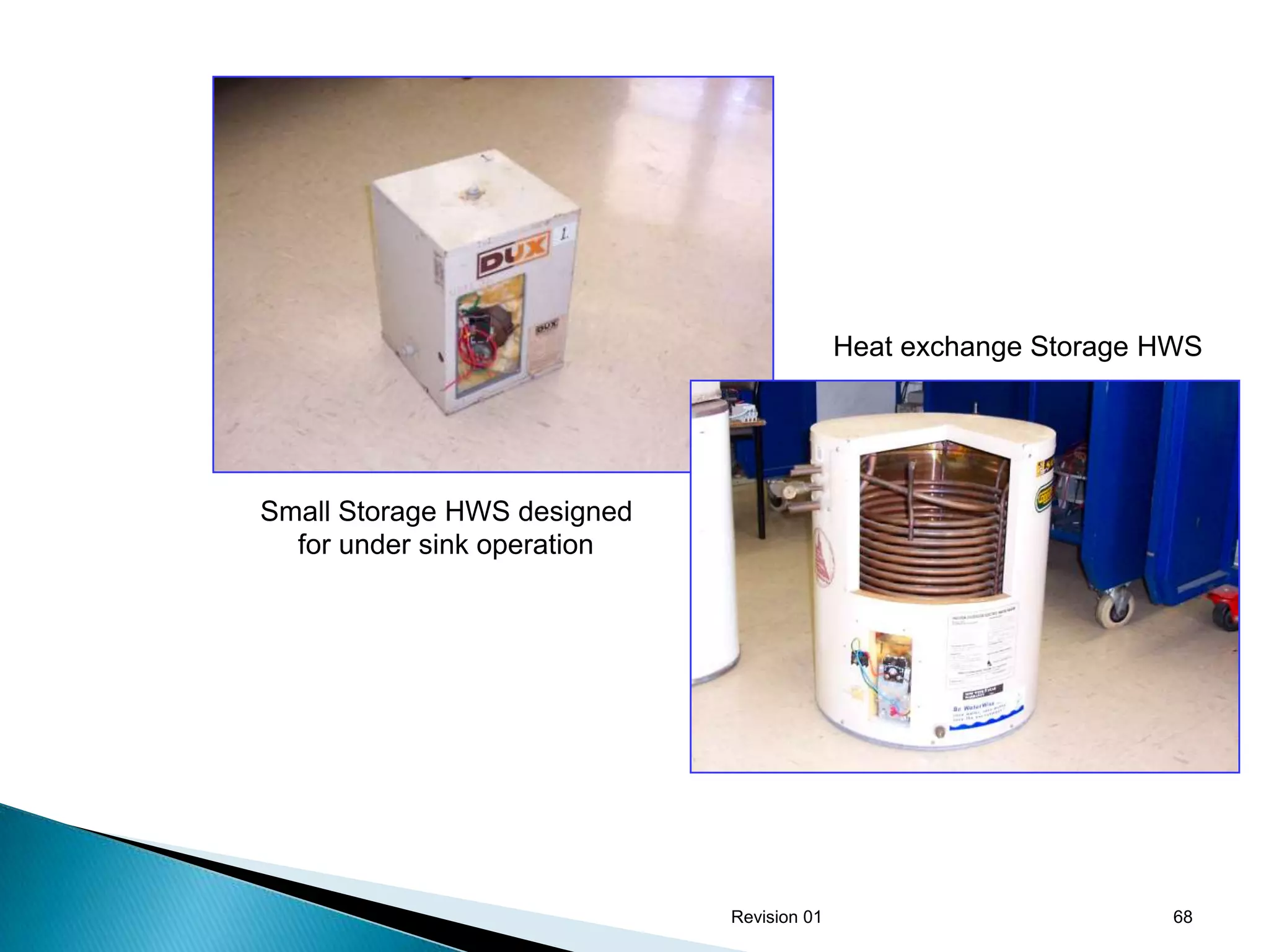 Heat exchange Storage HWS




Small Storage HWS designed
  for under sink operation




                             Revision 01                          68
 