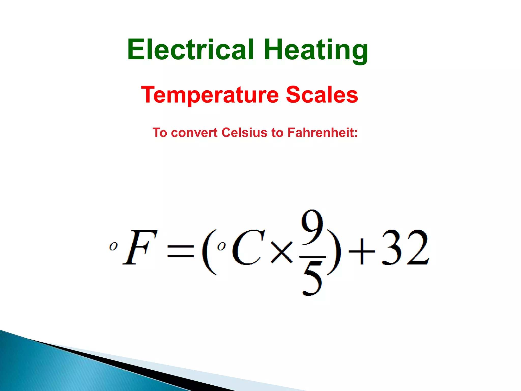 Electrical Heating
 Temperature Scales
 To convert Celsius to Fahrenheit:
 