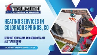 HEATING SERVICES IN
COLORADO SPRINGS, CO
KEEPING YOU WARM AND COMFORTABLE
ALL YEAR ROUND
Business Presentation - 2023
 