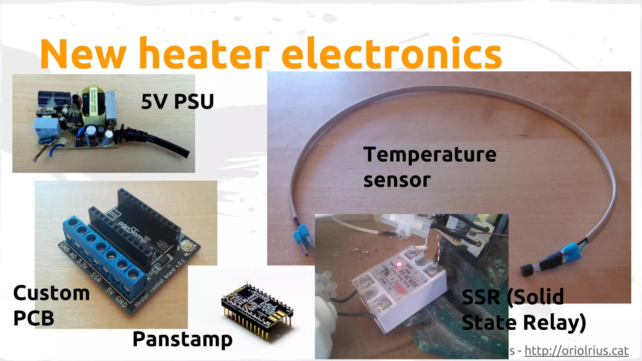 New heater electronics 
Oriol Rius - oriol@joor.net - @oriolrius - http://oriolrius.cat 
5V PSU 
Temperature 
sensor 
Custom 
PCB 
Panstamp 
SSR (Solid 
State Relay) 
 