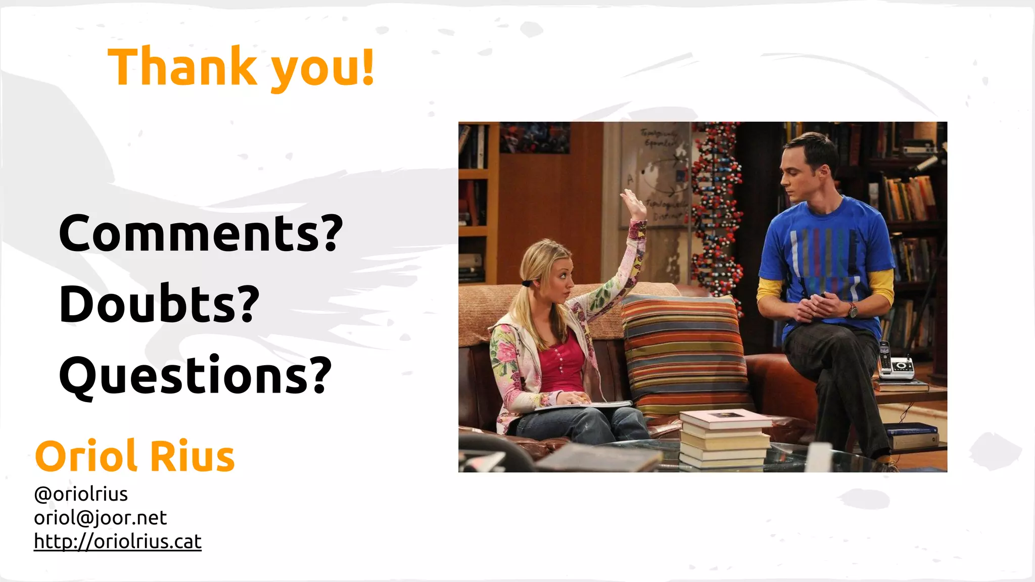 Thank you! 
Comments? 
Doubts? 
Questions? 
Oriol Rius 
@oriolrius 
oriol@joor.net 
http://oriolrius.cat 
