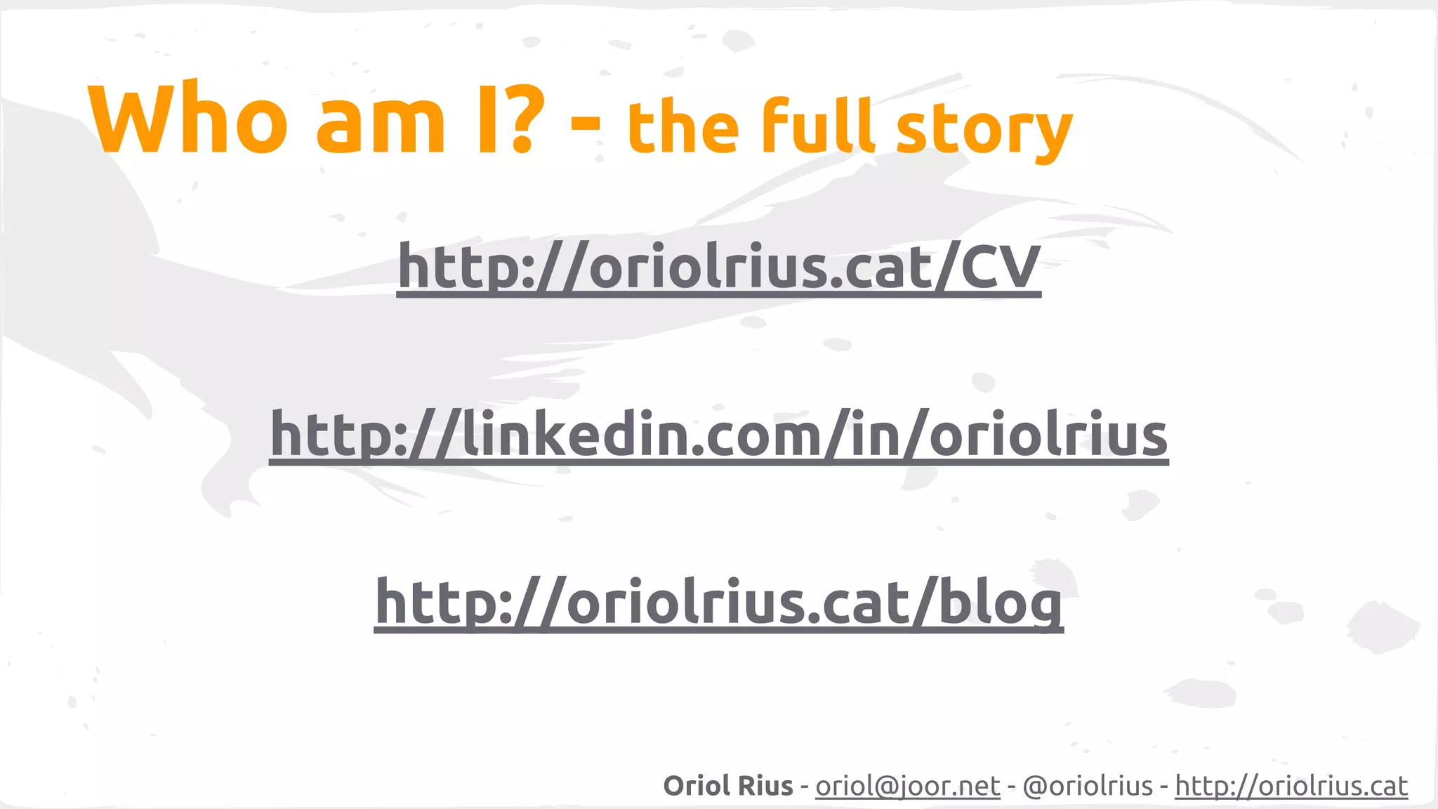 Who am I? - the full story 
http://oriolrius.cat/CV 
http://linkedin.com/in/oriolrius 
http://oriolrius.cat/blog 
Oriol Rius - oriol@joor.net - @oriolrius - http://oriolrius.cat 
 