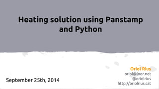Heating solution using Panstamp 
and Python 
Oriol Rius 
oriol@joor.net 
@oriolrius 
http://oriolrius.cat 
September 25th, 2014 
 