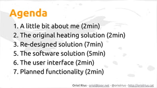 Agenda 
1. A little bit about me (2min) 
2. The original heating solution (2min) 
3. Re-designed solution (7min) 
5. The s...