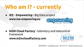 Who am I? - currently 
● IEE - Empowering - Big Data project 
www.iee-empowring.eu 
● M2M Cloud Factory - telemetry and te...