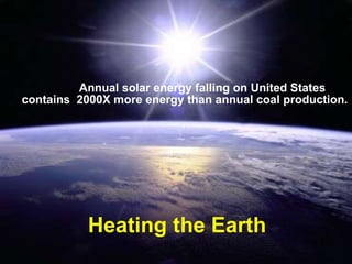 Heating the Earth Annual solar energy falling on United States contains  2000X more energy than annual coal production. 