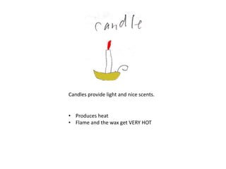 • Produces heat
• Flame and the wax get VERY HOT
Candles provide light and nice scents.
 