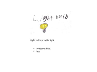 • Produces heat
• hot
Light bulbs provide light
 