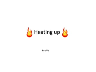 Heating up
By ollie
 