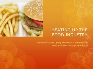 HEATING UP THE
FOOD INDUSTRY
The use of screw plug immersion heaters for
safe, efficient food preparation

 