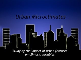 Urban Microclimates Studying the impact of urban features on climatic variables 