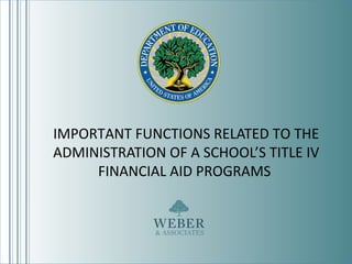 IMPORTANT FUNCTIONS RELATED TO THE
ADMINISTRATION OF A SCHOOL’S TITLE IV
FINANCIAL AID PROGRAMS
 
