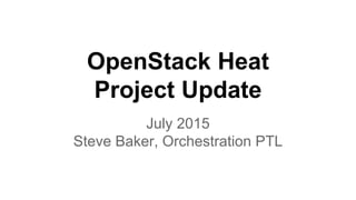 OpenStack Heat
Project Update
July 2015
Steve Baker, Orchestration PTL
 