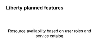Liberty planned features
Resource availability based on user roles and
service catalog
 
