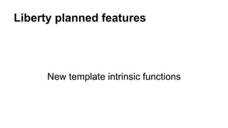 Liberty planned features
New template intrinsic functions
 