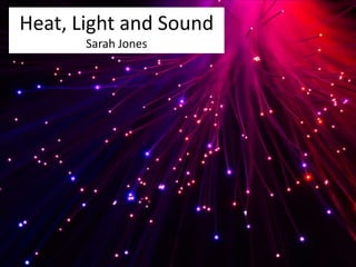 Heat, Light and Sound 
Sarah Jones 
news.softpedia.com 
 