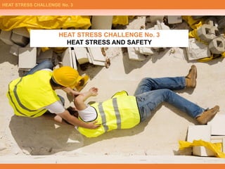 HEAT STRESS CHALLENGE No. 3
HEAT STRESS AND SAFETY
HEAT STRESS CHALLENGE No. 3
 