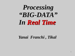 1
ProcessingProcessing
“BIG-DATA”“BIG-DATA”
InIn Real TimeReal Time
Yanai Franchi , TikalYanai Franchi , Tikal
 