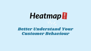 Better Understand Your
Customer Behaviour
Heatmap
 