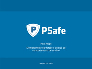 Heat maps 
Monitoramento de tráfego e análise de 
comportamento de usuário 
August 20, 2014 
PSafe Tecnologia S.A. August 20, 2014 ‹nº› 
 