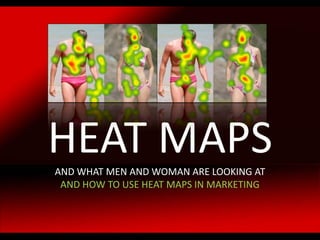HEAT MAPS
AND WHAT MEN AND WOMAN ARE LOOKING AT
AND HOW TO USE HEAT MAPS IN MARKETING

 
