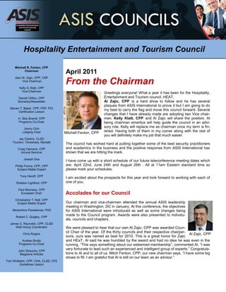 Hospitality Entertainment and Tourism Council

      Mitchell R. Fenton, CPP
            Chairman
                                     April 2011
                                     From the Chairman
      Alan W. Zajic, CPP, CSP
           Vice Chairman

         Kelly S. Klatt, CPP
          Vice-Chairman
                                                            Greetings everyone! What a year it has been for the Hospitality,
       Darrell Clifton, CPP                                 Entertainment and Tourism council..HEAT.
       Secretary/Newsletter                                 Al Zajic, CPP is a hard show to follow and he has several
                                                            plaques from ASIS International to prove it but I am going to do
  Steven T. Baker, CPP, PSP, PCI
        Certification Liaison
                                                            my best to carry the flag and move this council forward. Several
                                                            changes that I have already made are adopting two Vice chair-
        H. Skip Brandt, CPP                                 men. Kelly Klatt, CPP and Al Zajic will share the position. Al
        Programs Co-Chair                                   being chairman emeritus will help guide the council in an advi-
            Jimmy Chin
                                                            sory role. Kelly will replace me as chairman once my term is fin-
           Lodging Chair             Mitchell Fenton, CPP   ished. Having both of them in my corner along with the rest of
                                                            you will definitely make my job that much easier.
         Jay Claxton, CLSD
    Tourism, Timeshare, Rentals
                                     The council has worked hard at putting together some of the best security practitioners
        Craig Clemens, CPP           and academics in the business and the positive response from ASIS International has
          Annual Seminar             shown that we are hitting the mark.
            Joseph Doa
                                     I have come up with a short schedule of our future teleconference meeting dates which
      Phillip Farina, CPP, CPP       are: April 22nd, June 24th and August 26th . All at 11am Eastern standard time so
       Subject Matter Expert         please mark your schedules.
         Tony Heroff, CPP
                                     I am excited about the prospects for this year and look forward to working with each of
      Sheldon Lightfoot, CPP         one of you.

        Paul Moxness, CPP
         European Chair              Accolades for our Council
      Christopher T. Noll, CPP
       Subject Matter Expert         Our chairman and vice-chairmen attended the annual ASIS leadership
                                     meeting in Washington, DC in January. At this conference, the objectives
    Alexandros Paraskevas, PhD       for ASIS International were introduced as well as some changes being
      Robert C. Quigley, CPP
                                     made to the Council program. Awards were also presented to individu-
                                     als, councils and chapters.
  James C. Reynolds, CPP, CLSD
     Web Group Coordinator           We were pleased to hear that our own Al Zajic, CPP was awarded Coun-
                                     cil Chair of the year. Of the thirty councils and their respective chairper-
           Chris Rogers                                                                                           Al Zajic, CPP
                                     sons, ours was named as best for 2010. This is a great honor for Zajic
          Andrea Shultz              and HEaT. Al said he was humbled by the award and had no idea he was even in the
        Programs Co-Chair            running. “This says something about our esteemed membership”, commented Al. “I was
        John Strauchs, CPP
                                     very fortunate to lead such an experienced and intelligent group of experts.” Congratula-
         Magazine Articles           tions to Al and to all of us. Mitch Fenton, CPP, our new chairman says, “I have some big
                                     shoes to fill. I am grateful that Al is still on our team as an advisor.”
Tom Whitlatch, CPP, CHA, CLSD, CFE
         Guidelines Liaison
 