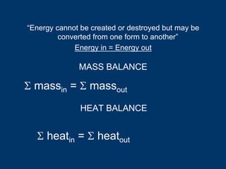 Σ massin = Σ massout
MASS BALANCE
Σ heatin = Σ heatout
HEAT BALANCE
“Energy cannot be created or destroyed but may be
converted from one form to another”
Energy in = Energy out
 