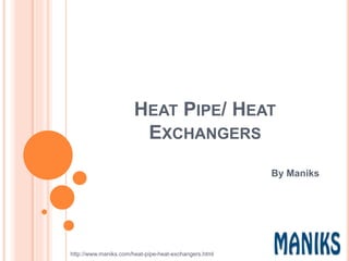 HEAT PIPE/ HEAT
EXCHANGERS
By Maniks
http://www.maniks.com/heat-pipe-heat-exchangers.html
 