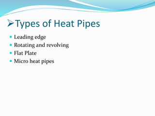 Types of Heat Pipes
 Leading edge
 Rotating and revolving
 Flat Plate
 Micro heat pipes
 