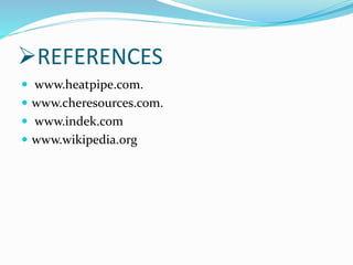 REFERENCES
 www.heatpipe.com.
 www.cheresources.com.
 www.indek.com
 www.wikipedia.org
 