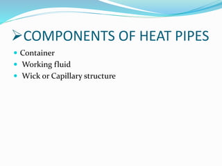 COMPONENTS OF HEAT PIPES
 Container
 Working fluid
 Wick or Capillary structure
 