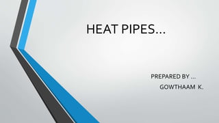 HEAT PIPES…
PREPARED BY …
GOWTHAAM K.
 