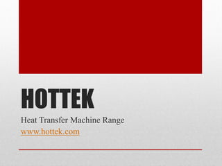 HOTTEK
Heat Transfer Machine Range
www.hottek.com
 