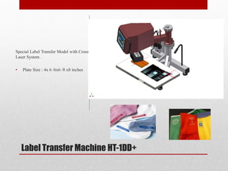 Label Transfer Machine HT-1DD+
Special Label Transfer Model with Cross
Laser System .
? Plate Size : 4x 6 /6x6 /8 x8 inches
 
