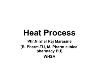 Heat Process
Phr.Nirmal Raj Marasine
(B. Pharm.TU, M. Pharm clinical
pharmacy PU)
WHSA
 