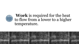 Work is required for the heat
to flow from a lower to a higher
temperature.
 