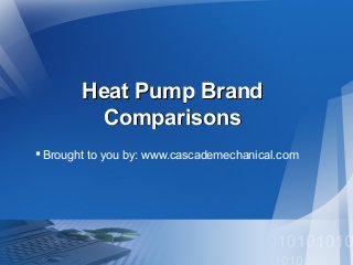 Heat Pump Brand
Comparisons
 Brought to you by: www.cascademechanical.com

 