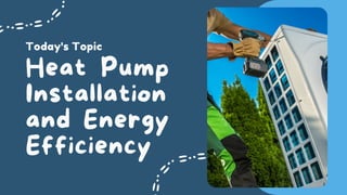 Heat Pump
Installation
and Energy
Efficiency
Today's Topic
 