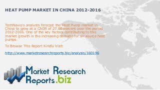 HEAT PUMP MARKET IN CHINA 2012-2016


TechNavio's analysts forecast the Heat Pump market in
China to grow at a CAGR of 27.66 percent over the period
2012-2016. One of the key factors contributing to this
market growth is the increasing demand for air source heat
pumps.
To Browse This Report Kindly Visit:

http://www.marketresearchreports.biz/analysis/160196
 