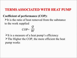 Coefficient of performance (COP):
It is the ratio of heat removed from the substance
to the work supplied
�
�COP=
It is a measure of a heat pump’s efficiency
The Higher the COP, the more efficient the heat
pump works
 