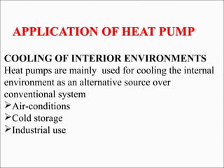 COOLING OF INTERIOR ENVIRONMENTS
Heat pumps are mainly used for cooling the internal
environment as an alternative source over
conventional system
Air-conditions
Cold storage
Industrial use
 